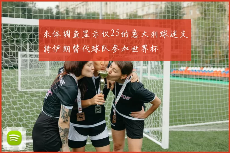 米体调查显示仅25的意大利球迷支持伊朗替代球队参加世界杯