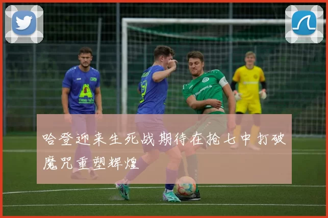 哈登迎来生死战期待在抢七中打破魔咒重塑辉煌